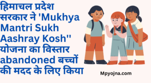 हिमाचल प्रदेश सरकार ने 'Mukhya Mantri Sukh Aashray Kosh'' योजना का विस्तार abandoned बच्चों की मदद के लिए किया